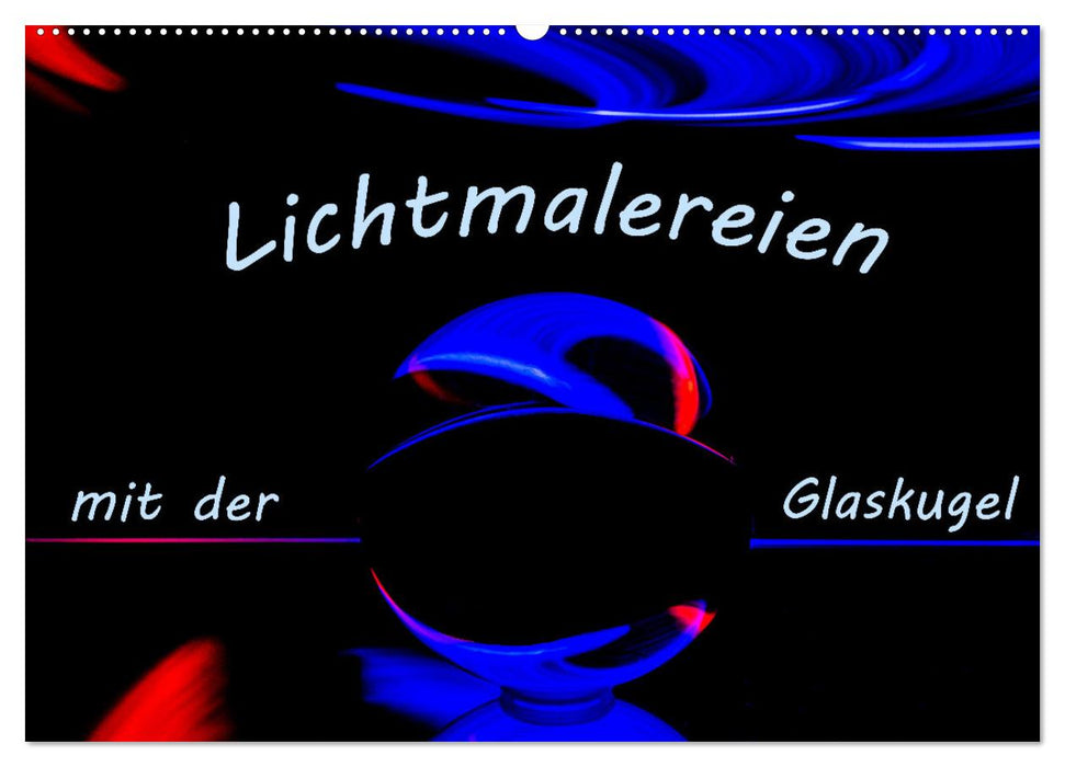 Lichtmalereien mit der Glaskugel (CALVENDO Wandkalender 2025)