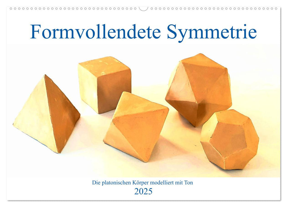 Formvollendete Symmetrie - Die platonischen Körper modelliert mit Ton (CALVENDO Wandkalender 2025)