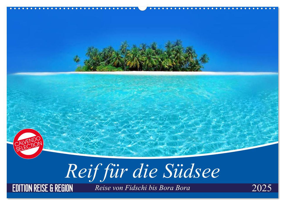 Reif für die Südsee. Reise von Fidschi bis Bora Bora (CALVENDO Wandkalender 2025)