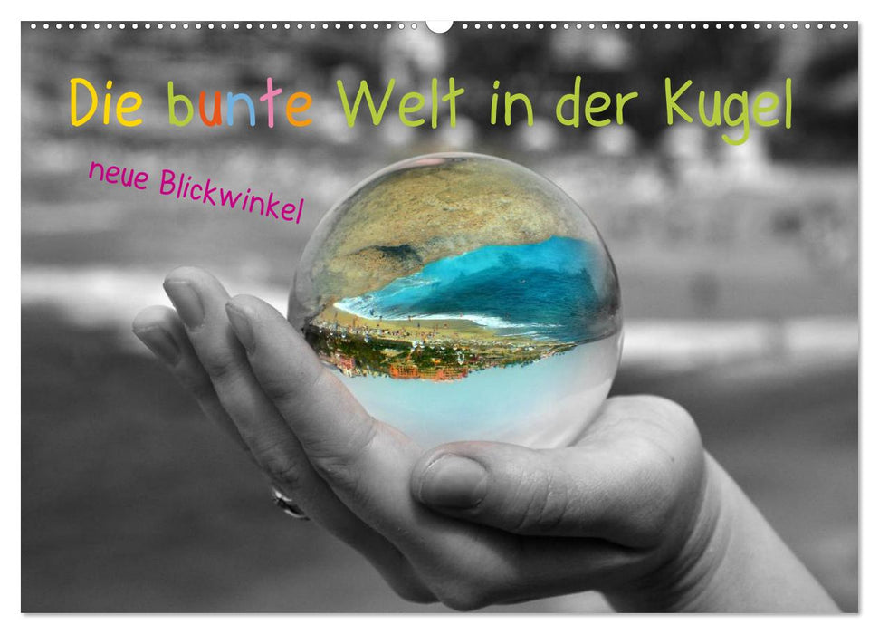 Die bunte Welt in der Kugel - neue Blickwinkel (CALVENDO Wandkalender 2025)