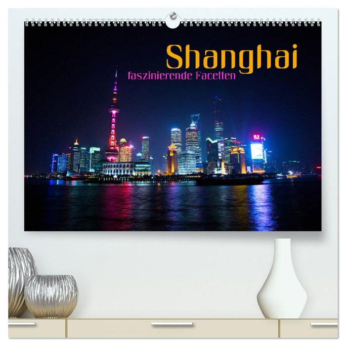 Shanghai - faszinierende Facetten (CALVENDO Premium Wandkalender 2025)