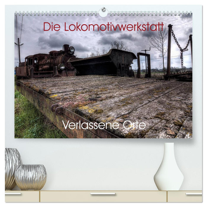 Verlassene Orte - Die Lokomotivwerkstatt (CALVENDO Premium Wandkalender 2025)