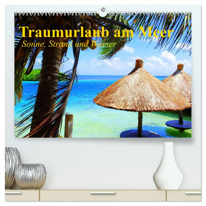 Traumurlaub am Meer. Sonne, Sand und Wasser (CALVENDO Premium Wandkalender 2025)