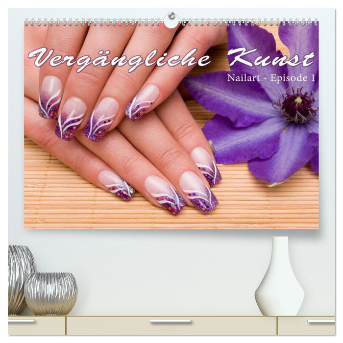 Vergängliche Kunst - Nailart Episode 1 (CALVENDO Premium Wandkalender 2025)