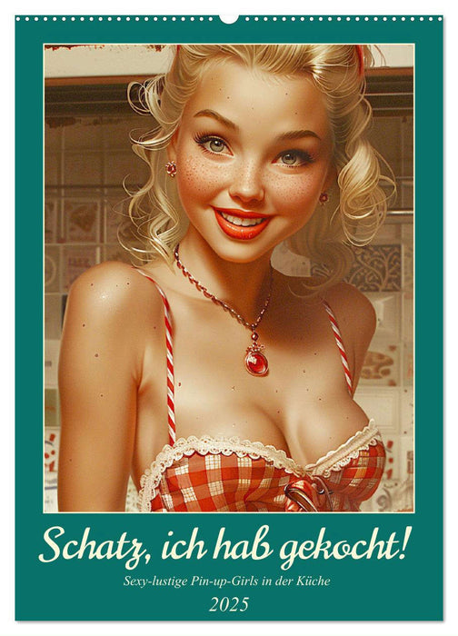 Schatz, ich hab gekocht! Sexy-lustige Pin-up-Girls in der Küche (CALVENDO Wandkalender 2025)