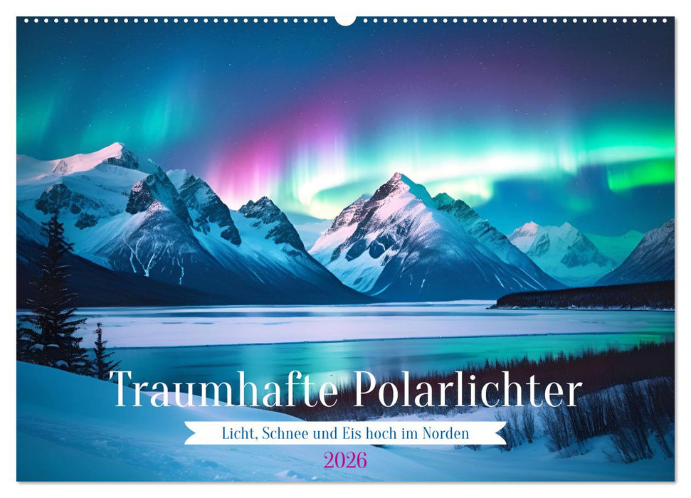 Traumhafte Polarlichter . Licht, Schnee und Eis hoch im Norden (CALVENDO Wandkalender 2026)