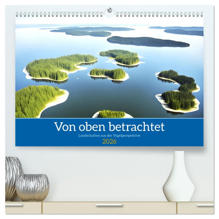 Von oben betrachtet Landschaften aus der Vogelperspektive (CALVENDO Premium Wandkalender 2026)