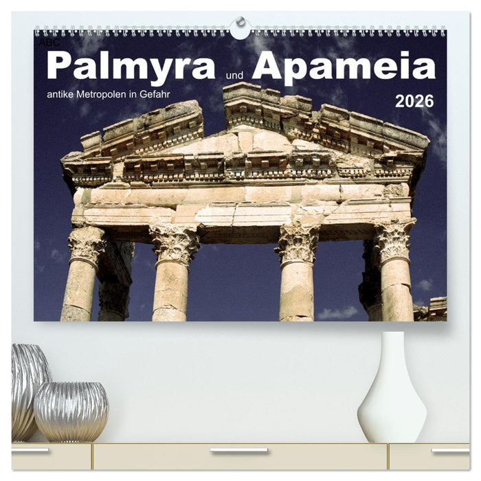 Palmyra und Apameia – Antike Metropolen in Gefahr (CALVENDO Premium Wandkalender 2026)