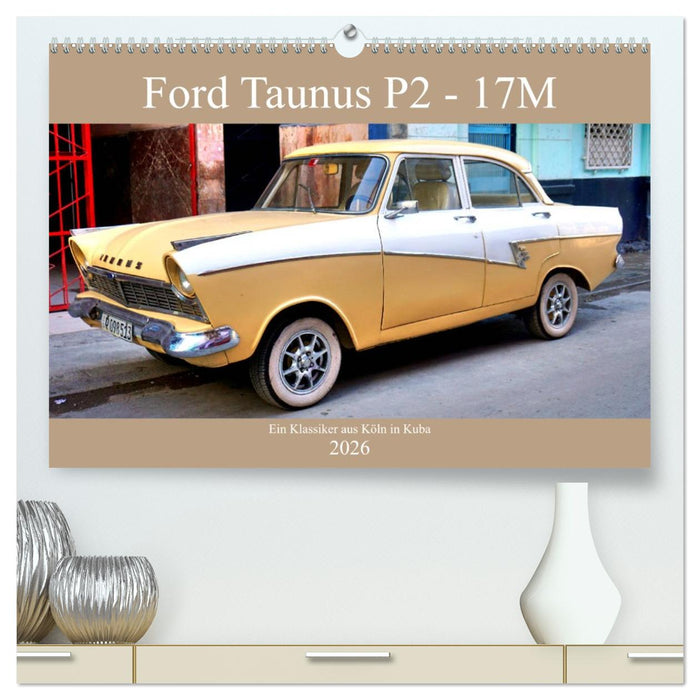Ford Taunus P2 - 17M - Ein Klassiker aus Köln in Kuba (CALVENDO Premium Wandkalender 2026)