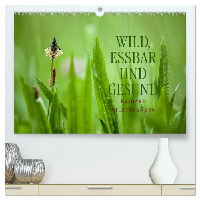 WILD, ESSBAR UND GESUND Essbare Wildpflanzen (CALVENDO Premium Wandkalender 2026)