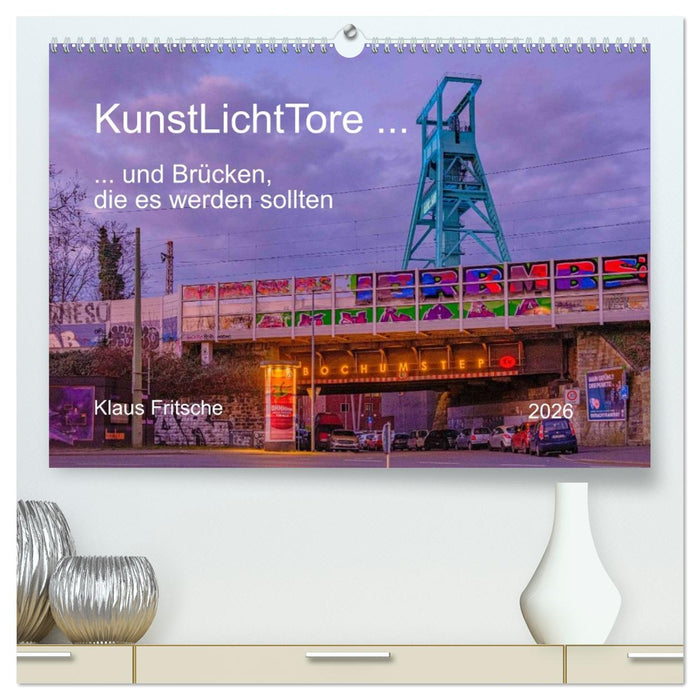 KunstLichtTore in Bochum - und Brücken, die es werden sollten (CALVENDO Premium Wandkalender 2026)