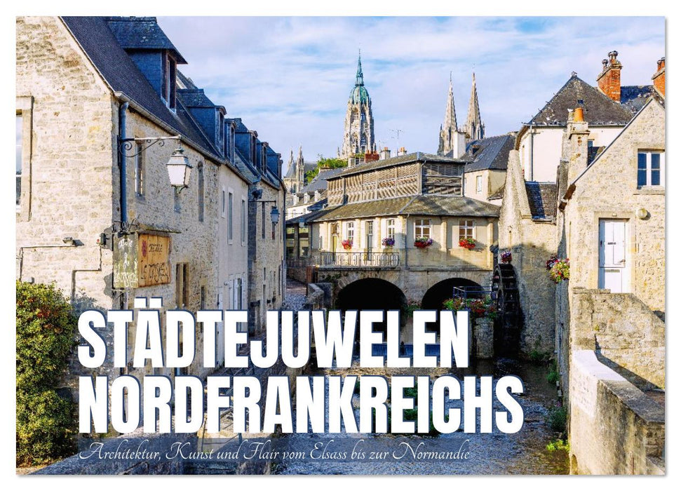 Städtejuwelen Nordfrankreichs. Architektur, Kunst und Flair vom Elsass zur Normandie (CALVENDO Wandkalender 2026)