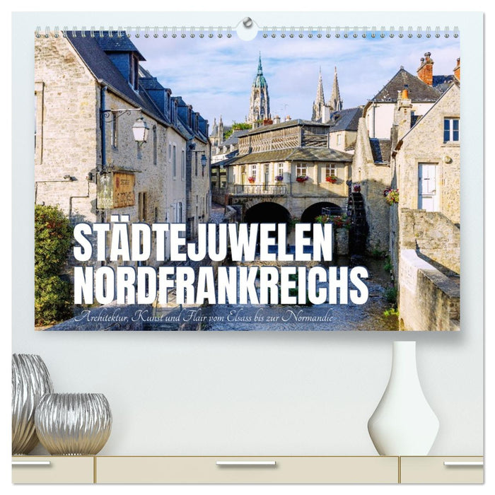 Städtejuwelen Nordfrankreichs. Architektur, Kunst und Flair vom Elsass zur Normandie (CALVENDO Premium Wandkalender 2026)
