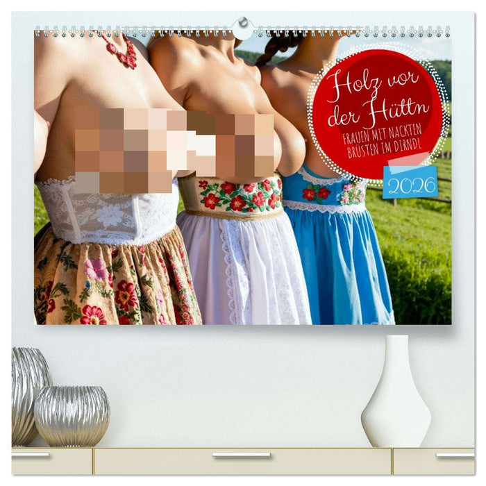 Holz vor der Hüttn - Frauen mit nackten Brüsten im Dirndl (CALVENDO Premium Wandkalender 2026)