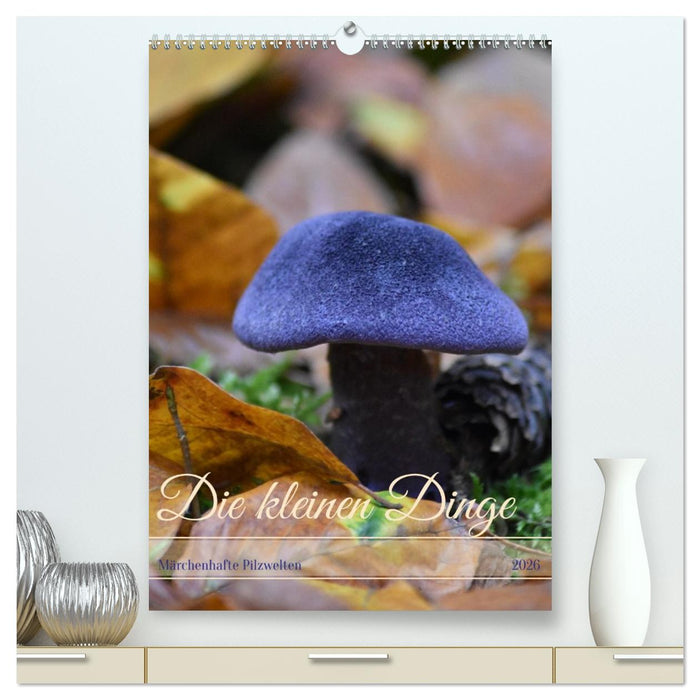 Die kleinen Dinge - märchenhafte Pilzwelten (CALVENDO Premium Wandkalender 2026)