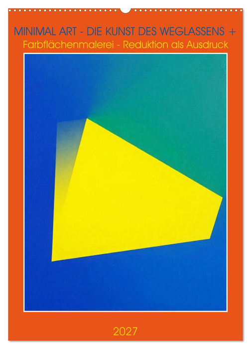Minimal Art - Die Kunst des Weglassens + Farbflächenmalerei - Reduktion als Ausdruck (CALVENDO Wandkalender 2027)