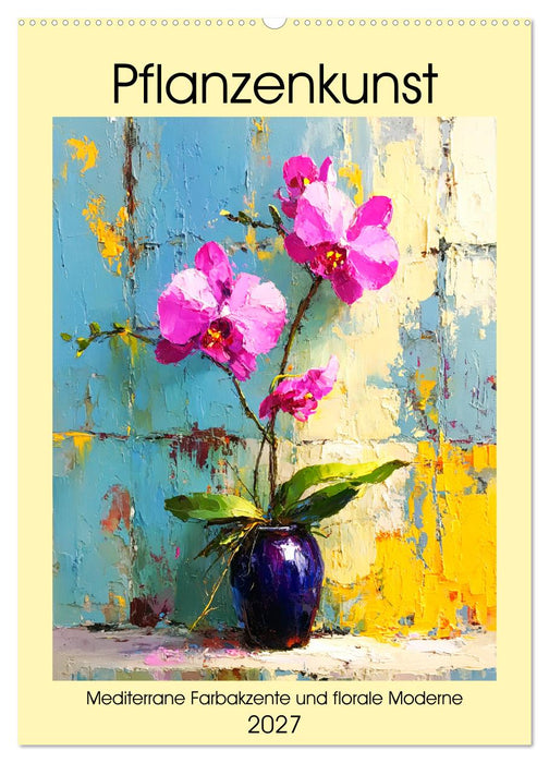 Pflanzenkunst. Mediterrane Farbakzente und florale Moderne (CALVENDO Wandkalender 2027)