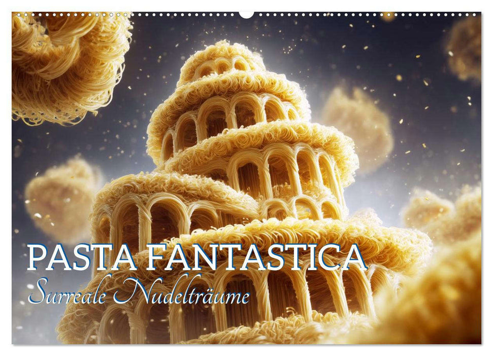 Pasta Fantastica. Surreale Nudelträume (CALVENDO Wandkalender 2027)