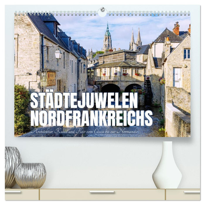 Städtejuwelen Nordfrankreichs. Architektur, Kunst und Flair vom Elsass zur Normandie (CALVENDO Premium Wandkalender 2027)