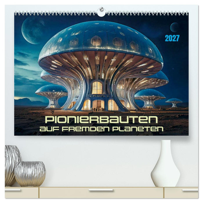 Pionierbauten auf fremden Planeten (CALVENDO Premium Wandkalender 2027)