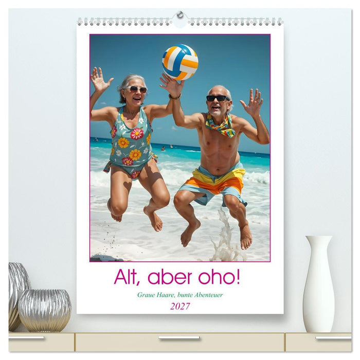 Alt, aber oho - Graue Haare, bunte Abenteuer (CALVENDO Premium Wandkalender 2027)