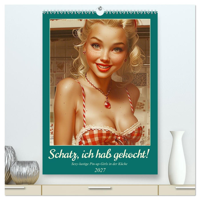 Schatz, ich hab gekocht! Sexy-lustige Pin-up-Girls in der Küche (CALVENDO Premium Wandkalender 2027)