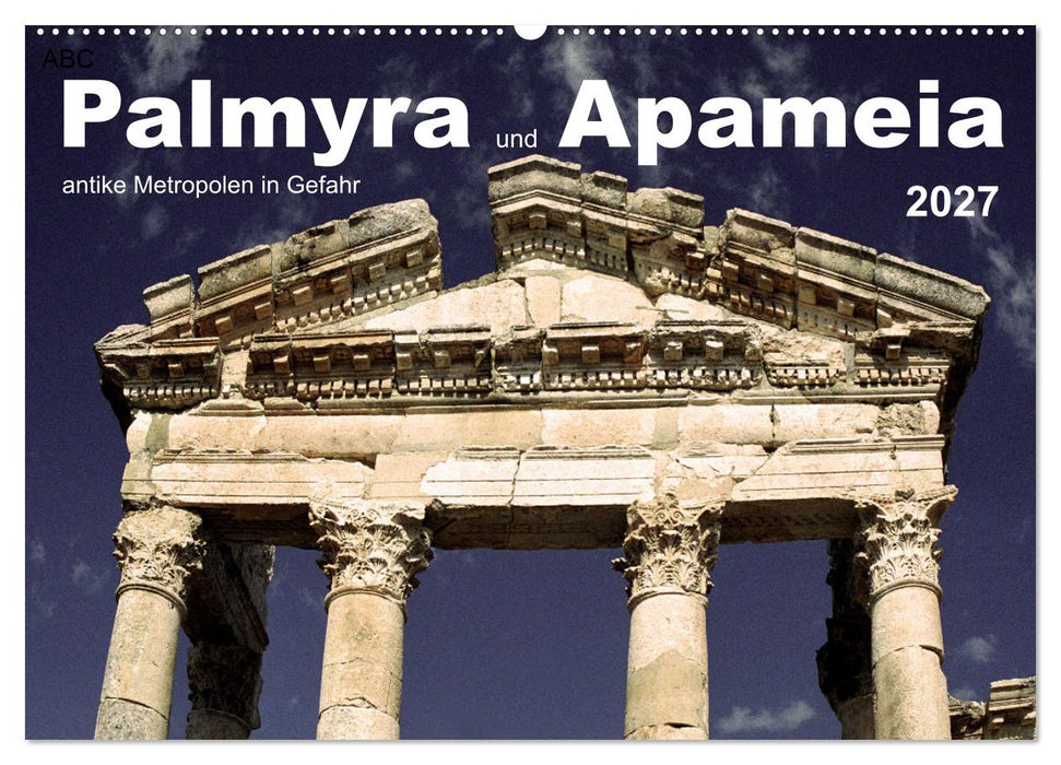 Palmyra und Apameia – Antike Metropolen in Gefahr (CALVENDO Wandkalender 2027)