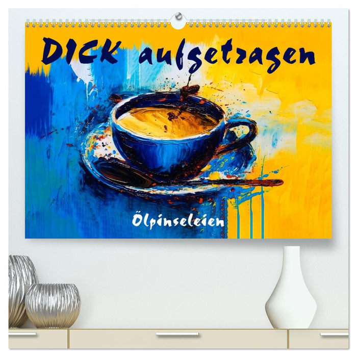DICK aufgetragen - Ölpinseleien (CALVENDO Premium Wandkalender 2027)