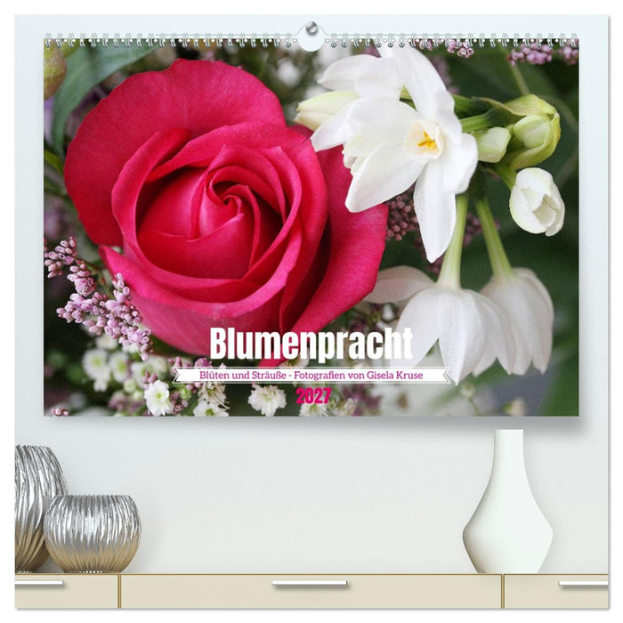 Blumenpracht - Blüten und Sträuße (CALVENDO Premium Wandkalender 2027)