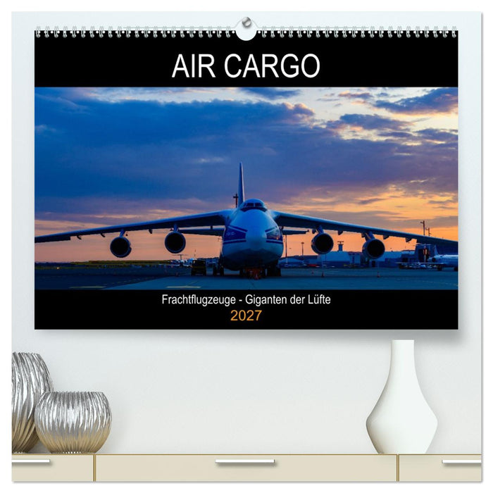Air Cargo - Frachtflugzeuge, Giganten der Lüfte (CALVENDO Premium Wandkalender 2027)