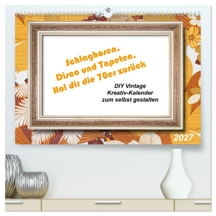 Schlaghosen, Disco und Tapeten. Hol dir die 70er zurück (CALVENDO Premium Wandkalender 2027)
