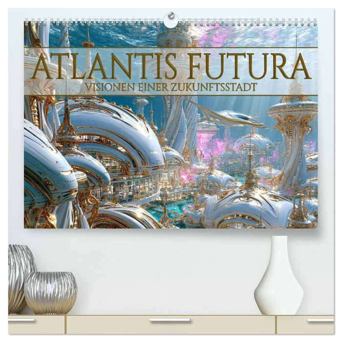 Atlantis Futura - Visionen einer Zukunftsstadt (CALVENDO Premium Wandkalender 2027)